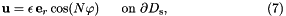 \[ \mbox{\bf u} = \epsilon \, \mbox{\bf e}_r \cos (N\varphi) \mbox{\ \ \ \ \ on $\partial D_{\rm s}$}, \ \ \ \ \ \ \ \ \ \ \ \ \ \ \ \ \ \ \ \ \ \ (7) \]