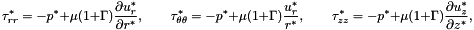 \[ \tau_{rr}^* = -p^* + \mu (1+\Gamma) \frac{\partial u_r^*}{\partial r^*}, \qquad \tau_{\theta\theta}^* = -p^* + \mu (1+\Gamma) \frac{u_r^*}{r^*}, \qquad \tau_{zz}^* = -p^* + \mu (1+\Gamma) \frac{\partial u_z^*}{\partial z^*}, \]