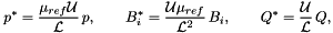 \[ p^* = \frac{\mu_{ref} {\cal U}}{{\cal L}} \, p, \qquad B_i^* = \frac{{\cal U}\mu_{ref}}{{\cal L}^2} \, B_i, \qquad Q^* = \frac{{\cal U}}{{\cal L}}\, Q, \]