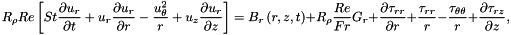 \[ R_{\rho} Re \left[ St \frac{\partial u_r}{\partial t} + u_r \frac{\partial u_r}{\partial r} - \frac{u_\theta^2}{r} + u_z \frac{\partial u_r}{\partial z} \right] = B_r\left(r,z,t\right) + R_\rho \frac{Re}{Fr} G_r + \frac{\partial \tau_{rr}}{\partial r} + \frac{\tau_{rr}}{r} - \frac{\tau_{\theta\theta}}{r} + \frac{\partial \tau_{rz}}{\partial z}, \]