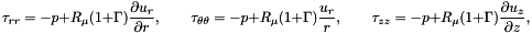 \[ \tau_{rr} = -p + R_\mu (1+\Gamma) \frac{\partial u_r}{\partial r}, \qquad \tau_{\theta\theta} = -p + R_\mu (1+\Gamma) \frac{u_r}{r}, \qquad \tau_{zz} = -p + R_\mu (1+\Gamma) \frac{\partial u_z}{\partial z}, \]