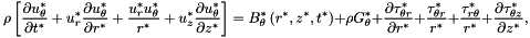 \[ \rho \left[ \frac{\partial u_{\theta}^*}{\partial t^*} + {u_r^*}\frac{\partial u_{\theta}^*}{\partial r^*} + \frac{u_r^* u_{\theta}^*}{r^*} + u_z^* \frac{\partial u_{\theta}^*}{\partial z^*} \right] = B_\theta^*\left(r^*,z^*,t^*\right) + \rho G_\theta^* + \frac{\partial \tau_{\theta r}^*}{\partial r^*} + \frac{\tau_{\theta r}^*}{r^*} + \frac{\tau_{r\theta}^*}{r^*} + \frac{\partial\tau_{\theta z}^*}{\partial z^*}, \]