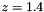 $ z = 1.4 $