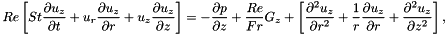 \[ Re \left[ St \frac{\partial u_z}{\partial t} + u_r \frac{\partial u_z}{\partial r} + u_z \frac{\partial u_z}{\partial z} \right] = -\frac{\partial p}{\partial z} + \frac{Re}{Fr} G_z + \left[ \frac{\partial^2 u_z}{\partial r^2} + \frac{1}{r}\frac{\partial u_z}{\partial r} + \frac{\partial^2 u_z}{\partial z^2} \right], \]