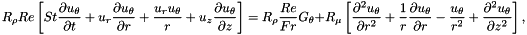\[ R_\rho Re \left[ St \frac{\partial u_\theta}{\partial t} + u_r \frac{\partial u_\theta}{\partial r} + \frac{u_r u_\theta}{r} + u_z \frac{\partial u_\theta}{\partial z} \right] = R_\rho \frac{Re}{Fr} G_\theta + R_\mu \left[ \frac{\partial^2 u_\theta}{\partial r^2} + \frac{1}{r}\frac{\partial u_\theta}{\partial r} - \frac{u_\theta}{r^2} + \frac{\partial^2 u_\theta}{\partial z^2} \right], \]