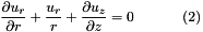 \[ \frac{\partial u_r}{\partial r} + \frac{u_r}{r} + \frac{\partial u_z}{\partial z} = 0 \ \ \ \ \ \ \ \ \ \ (2) \]