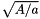 $ \sqrt{A/a} $