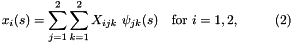 \[ x_i(s) = \sum_{j=1}^2 \sum_{k=1}^2 X_{ijk} \ \psi_{jk}(s) \mbox{\ \ \ for $i=1,2$}, \ \ \ \ \ \ \ \ (2) \]