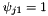 $ \psi_{j1} = 1 $
