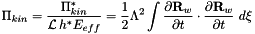 \[ \Pi_{kin} = \frac{\Pi_{kin}^*}{{\cal L} \, h^* E_{eff}} = \frac{1}{2} \Lambda^2 \int \frac{\partial {\bf R}_w}{\partial t} \cdot \frac{\partial {\bf R}_w}{\partial t} \ d \xi \]