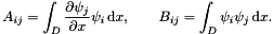 \[ A_{ij} = \int_{D} \frac{\partial \psi_{j}}{\partial x} \psi_{i} \,\mbox{d} x , \quad\quad B_{ij} = \int_{D} \psi_{i} \psi_{j}\,\mbox{d} x. \]