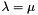 $\lambda = \mu$