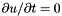 $ \partial u / \partial t = 0 $