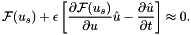 \[ \mathcal{F}(u_{s}) + \epsilon \left[\frac{\partial \mathcal{F}(u_{s})}{\partial u} \hat{u} - \frac{\partial \hat{u}}{\partial t} \right] \approx 0. \]