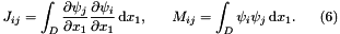 \[ J_{ij} = \int_{D} \frac{\partial \psi_{j}}{\partial x_{1}} \frac{\partial \psi_{i}}{\partial x_{1}}\,\mbox{d} x_{1}, \ \ \ \ \ M_{ij} = \int_{D} \psi_{i} \psi_{j}\,\mbox{d} x_{1}. \ \ \ \ \ (6) \]