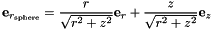 \[ \mbox{\bf e}_{r_{\rm sphere}} = \frac{r}{\sqrt{r^2+z^2}} {\bf e}_r + \frac{z}{\sqrt{r^2+z^2}} {\bf e}_z \]