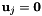 $ \mbox{\bf u}_j = {\bf 0} $