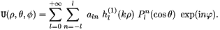 \[ {\tt U}(\rho,\theta,\phi)= \sum_{l=0}^{+\infty}\sum_{n=-l}^{l} \ a_{ln}\ h_{l}^{(1)}(k\rho) \ P_{l}^{n}(\cos\theta) \ \exp({\rm i}n\varphi). \]