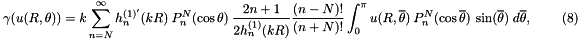 \[ \gamma(u(R,\theta))= k \sum_{n=N}^{\infty} h_{n}^{(1)'}(kR) \ P_{n}^{N}(\cos \theta) \ \frac{2n+1}{2h_{n}^{(1)}(kR)}\frac{(n-N)!}{(n+N)!} \int_{0}^{\pi} u(R,\overline{\theta}) \ P_{n}^{N}(\cos\overline{\theta}) \ \sin(\overline{\theta}) \; d\overline{\theta}, \ \ \ \ \ \ \ \ \ \ (8) \]