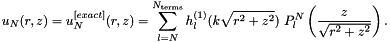 \[ u_N(r,z)=u_N^{[exact]}(r,z)=\sum_{l=N}^{N_{\rm terms}} h_{l}^{(1)}(k\sqrt{r^2+z^2}) \ P_{l}^{N}\left(\frac{z}{\sqrt{r^2+z^2}}\right). \]