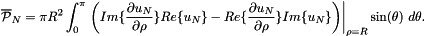 \[ \overline{\cal P }_N = \pi R^2 \int_0^\pi \left. \bigg( Im \{\frac{\partial u_N}{\partial \rho} \} Re\{u_N \} - Re \{\frac{\partial u_N}{\partial \rho} \} Im\{u_N \} \bigg)\right|_{\rho=R} \sin(\theta) \ d\theta. \]