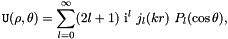 \[ {\tt U}(\rho,\theta) = \sum_{l=0}^{\infty} (2l+1) \ {\rm i}^l \ j_l(kr) \ P_l(\cos\theta), \]