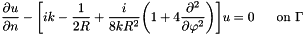\[ \frac{\partial u}{\partial n}-\bigg[ik-\frac {1}{2R}+\frac{i}{8kR^{2}}\bigg(1+4 \frac {\partial^{2}}{\partial \varphi^{2}}\bigg)\bigg]u =0 \mbox{\ \ \ \ \ on\ }\Gamma \]