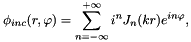 \[ \phi_{inc}(r, \varphi) = \sum_{n=-\infty}^{+\infty} i^n J_n(kr) e^{in\varphi}, \]