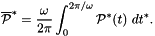 \[ \overline{\cal P}^* = \frac{\omega}{2\pi} \int_{0}^{2\pi/\omega} {\cal P}^*(t) \ dt^*. \]