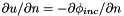 $ \partial u/\partial n = -\partial \phi_{inc}/\partial n $