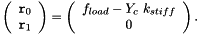 \[ \left( \begin{array}{c} {\tt r}_0 \\ {\tt r}_1 \end{array} \right) = \left( \begin{array}{c} f_{load} - Y_c \ k_{stiff}\\ 0 \end{array} \right). \]