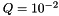 $ Q = 10^{-2}$