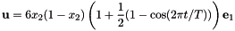 \[ {\bf u} = 6 x_2 (1-x_2) \left( 1 + \frac{1}{2} (1-\cos(2 \pi t/T)) \right) {\bf e}_1 \]