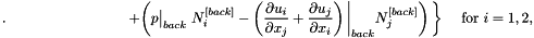\[ . \hspace{3cm} + \left( p\big|_{back} \ N_i^{[back]} - \left( \frac{\partial u_i}{\partial x_j} + \frac{\partial u_j}{\partial x_i} \right)\bigg|_{back} N_j^{[back]} \right) \bigg\} \ \ \ \ \ \ \mbox{for $i=1,2,$} \]
