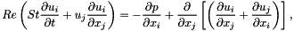 \[ Re \left( St \frac{\partial u_i}{\partial t} + u_j \frac{\partial u_i}{\partial x_j} \right) = - \frac{\partial p}{\partial x_i} + \frac{\partial }{\partial x_j} \left[ \left( \frac{\partial u_i}{\partial x_j} + \frac{\partial u_j}{\partial x_i} \right) \right], \]
