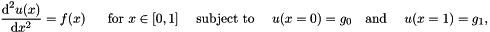 \[ \frac{\mbox{d}^2 u(x)}{\mbox{d} x^2} = f(x) \mbox{ \ \ \ \ for $x\in[0,1]$ \ \ \ subject to \ \ \ } u(x=0)= g_0 \mbox{\ \ \ and \ \ \ } u(x=1)= g_1, \mbox{\hspace{3cm}} \]