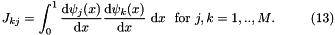 \[ J_{kj} = \int_0^1 \frac{\mbox{d} \psi_j(x)}{\mbox{d} x} \frac{\mbox{d} \psi_k(x)}{\mbox{d} x} \ \mbox{d}x \mbox{\ \ for $j,k=1,..,M$}. \ \ \ \ \ \ \ \ (13) \]