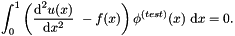 \[ \int_0^1 \left( \frac{\mbox{d}^2 u(x)}{\mbox{d}x^2} \ - f(x) \right) \phi^{(test)}(x) \ \mbox{d}x = 0. \]