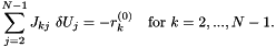 \[ \sum_{j=2}^{N-1} J_{kj} \ \delta U_j = - r_k^{(0)} \mbox{\ \ \ for $k=2,...,N-1.$} \]