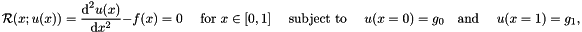\[ {\cal R}(x; u(x)) = \frac{\mbox{d}^2 u(x)}{\mbox{d} x^2} - f(x) =0 \mbox{\ \ \ \ for $x\in[0,1]$ \ \ \ subject to \ \ \ } u(x=0)= g_0 \mbox{\ \ \ and \ \ \ } u(x=1)= g_1, \]