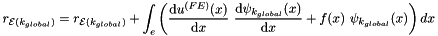 \[ r_{{\cal E}(k_{global})} = r_{{\cal E}(k_{global})} + \int_{e} \left( \frac{\mbox{d} u^{(FE)}(x)}{\mbox{d} x} \ \frac{\mbox{d} \psi_{k_{global}}(x)}{\mbox{d} x} + f(x) \ \psi_{k_{global}}(x) \right) dx \]