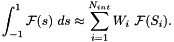 \[ \int_{-1}^1 {\cal F}(s)\ ds \approx \sum_{i=1}^{N_{int}} W_i \ {\cal F}(S_i). \]
