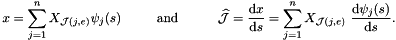 \[ x = \sum_{j=1}^{n} X_{{\cal J}(j,e)} \psi_j(s) \mbox{\ \ \ \ \ \ \ \ and \ \ \ \ \ \ \ \ } \widehat{\cal J} = \frac{\mbox{d} x}{\mbox{d} s} = \sum_{j=1}^n X_{{\cal J}(j,e)} \ \frac{\mbox{d} \psi_j(s)}{\mbox{d} s}. \]