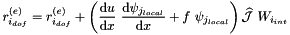 \[ r_{i_{dof}}^{(e)} = r_{i_{dof}}^{(e)} + \left( \frac{\mbox{d} u}{\mbox{d} x} \ \frac{\mbox{d} \psi_{j_{local}}}{\mbox{d} x} + f \ \psi_{j_{local}} \right) \widehat{\cal J}\ W_{i_{int}} \]
