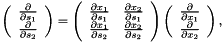 \[ \left( \begin{array}{c} \frac{\partial }{\partial s_1} \\ \frac{\partial }{\partial s_2} \end{array} \right) = \left( \begin{array}{cc} \frac{\partial x_1 }{\partial s_1} & \frac{\partial x_2}{\partial s_1} \\ \frac{\partial x_1 }{\partial s_2} & \frac{\partial x_2}{\partial s_2} \end{array} \right) \left( \begin{array}{c} \frac{\partial }{\partial x_1} \\ \frac{\partial }{\partial x_2} \end{array} \right), \]