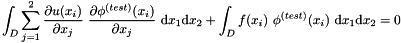 \[ \int_D \sum_{j=1}^2 \frac{\partial u(x_i)}{\partial x_j} \ \frac{\partial \phi^{(test)}(x_i)}{\partial x_j} \ \mbox{d}x_1 \mbox{d}x_2 + \int_D f(x_i) \ \phi^{(test)}(x_i) \ \mbox{d}x_1 \mbox{d}x_2 = 0 \]