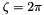 $ \zeta=2\pi $