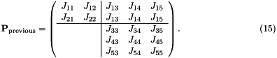 \[ \hspace{3cm} {\bf P}_{\rm previous} = \left( \begin{array}{cc|ccc} J_{11} & J_{12} & J_{13} & J_{14} & J_{15} \\ J_{21} & J_{22} & J_{13} & J_{14} & J_{15} \\ \hline & & J_{33} & J_{34} & J_{35} \\ & & J_{43} & J_{44} & J_{45} \\ & & J_{53} & J_{54} & J_{55} \\ \end{array} \right). \hspace{3cm} (15) \]