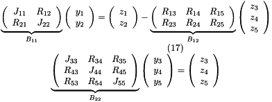 \[ \begin{array}{c} \underbrace{ \left( \begin{array}{cc} J_{11} & R_{12} \\ R_{21} & J_{22} \\ \end{array} \right) }_{B_{11}} \left( \begin{array}{c} y_1 \\ y_2 \\ \end{array} \right) = \left( \begin{array}{c} z_1 \\ z_2 \\ \end{array} \right) - \underbrace{ \left( \begin{array}{ccc} R_{13} & R_{14} & R_{15} \\ R_{23} & R_{24} & R_{25} \\ \end{array} \right) }_{B_{12}} \left( \begin{array}{c} z_3 \\ z_4 \\ z_5 \\ \end{array} \right) \\ \hspace{3cm} (17) \\ \underbrace{ \left( \begin{array}{ccc} J_{33} & R_{34} & R_{35} \\ R_{43} & J_{44} & R_{45} \\ R_{53} & R_{54} & J_{55} \\ \end{array} \right) }_{B_{22}} \left( \begin{array}{c} y_3 \\ y_4 \\ y_5 \\ \end{array} \right) = \left( \begin{array}{c} z_3 \\ z_4 \\ z_5 \\ \end{array} \right) \end{array} \]