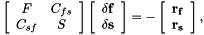 \[ \left[ \begin{array}{cc} F&C_{fs}\\ C_{sf}&S \end{array} \right] \left[ \begin{array}{c} \bf \delta f\\ \bf \delta s \end{array} \right] = - \left[ \begin{array}{c} \bf r_f\\ \bf r_s \end{array} \right] , \]